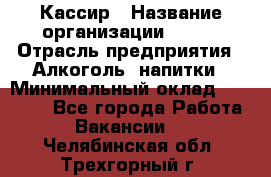 Кассир › Название организации ­ PRC › Отрасль предприятия ­ Алкоголь, напитки › Минимальный оклад ­ 27 000 - Все города Работа » Вакансии   . Челябинская обл.,Трехгорный г.